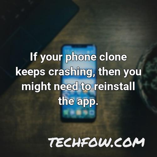 if your phone clone keeps crashing then you might need to reinstall the app