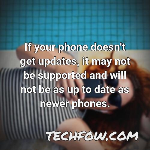 if your phone doesn t get updates it may not be supported and will not be as up to date as newer phones
