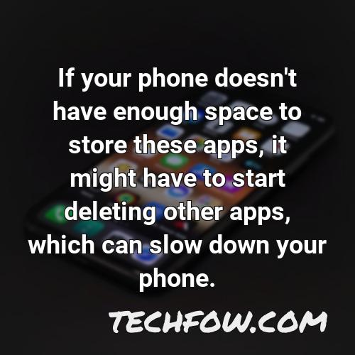 if your phone doesn t have enough space to store these apps it might have to start deleting other apps which can slow down your phone