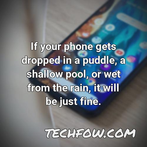 if your phone gets dropped in a puddle a shallow pool or wet from the rain it will be just fine 16