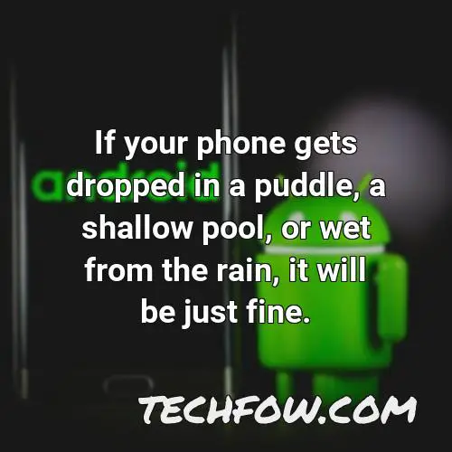if your phone gets dropped in a puddle a shallow pool or wet from the rain it will be just fine 17