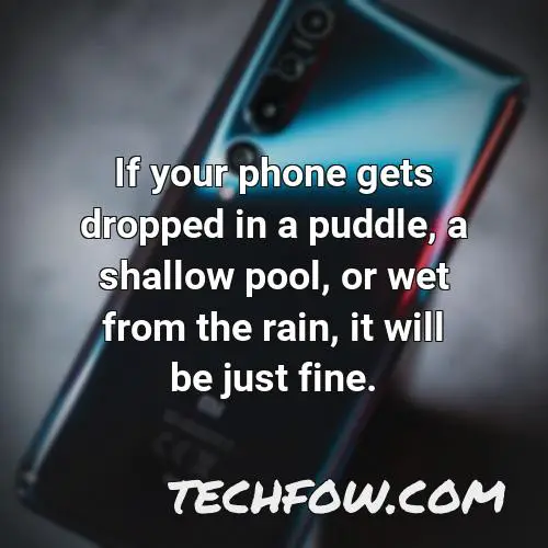 if your phone gets dropped in a puddle a shallow pool or wet from the rain it will be just fine 5