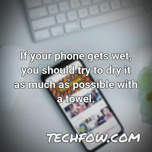if your phone gets wet you should try to dry it as much as possible with a towel