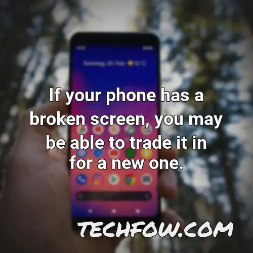 if your phone has a broken screen you may be able to trade it in for a new one
