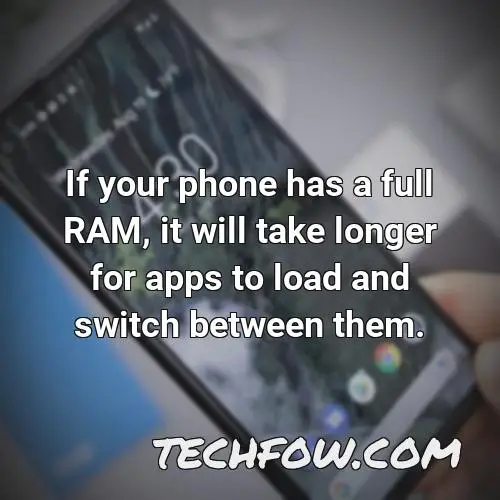 if your phone has a full ram it will take longer for apps to load and switch between them