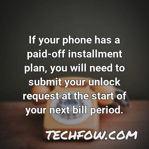 if your phone has a paid off installment plan you will need to submit your unlock request at the start of your next bill period