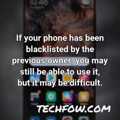 if your phone has been blacklisted by the previous owner you may still be able to use it but it may be difficult