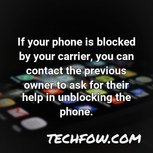 if your phone is blocked by your carrier you can contact the previous owner to ask for their help in unblocking the phone