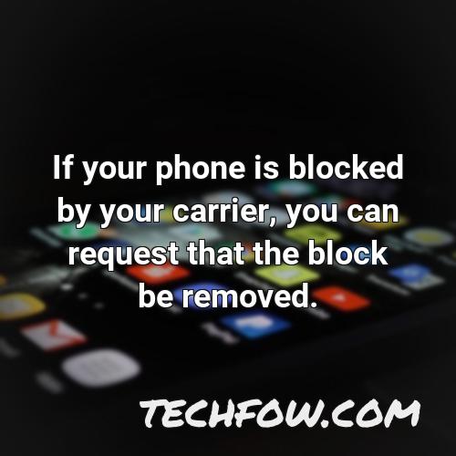 if your phone is blocked by your carrier you can request that the block be removed