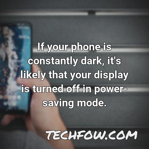 if your phone is constantly dark it s likely that your display is turned off in power saving mode