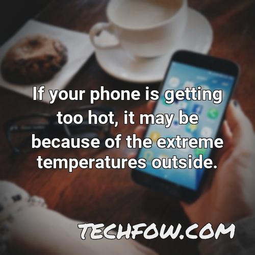 if your phone is getting too hot it may be because of the extreme temperatures outside