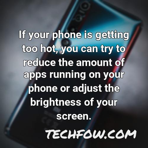 if your phone is getting too hot you can try to reduce the amount of apps running on your phone or adjust the brightness of your screen