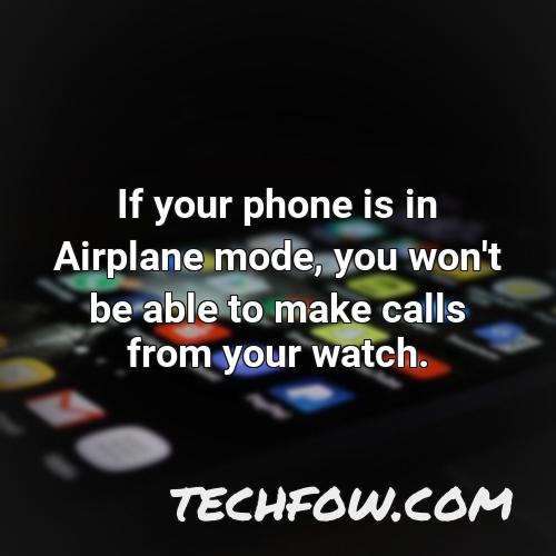 if your phone is in airplane mode you won t be able to make calls from your watch