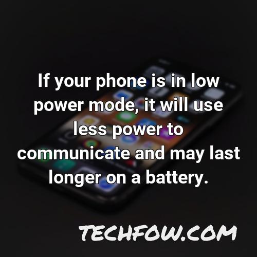 if your phone is in low power mode it will use less power to communicate and may last longer on a battery