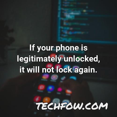 if your phone is legitimately unlocked it will not lock again 2