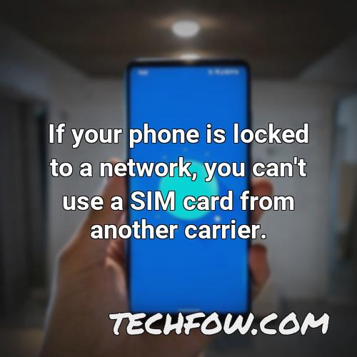 if your phone is locked to a network you can t use a sim card from another carrier 1