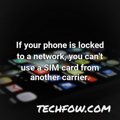 if your phone is locked to a network you can t use a sim card from another carrier