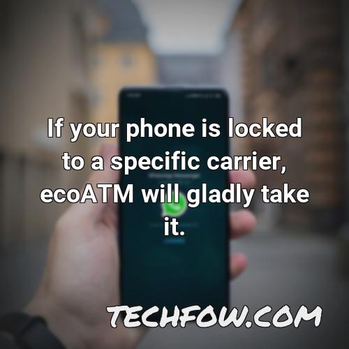 if your phone is locked to a specific carrier ecoatm will gladly take it