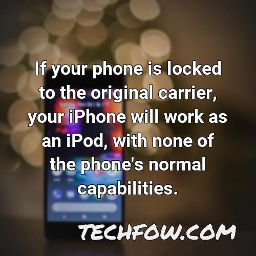 if your phone is locked to the original carrier your iphone will work as an ipod with none of the phone s normal capabilities