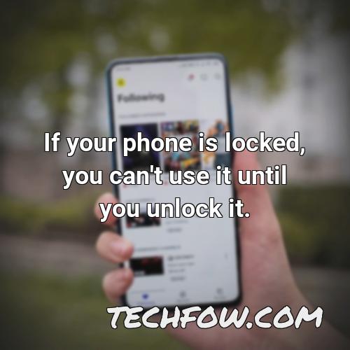 if your phone is locked you can t use it until you unlock it