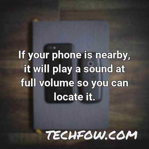 if your phone is nearby it will play a sound at full volume so you can locate it