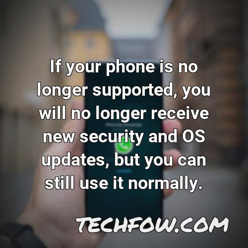 if your phone is no longer supported you will no longer receive new security and os updates but you can still use it normally