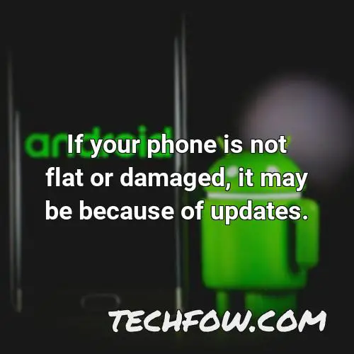 if your phone is not flat or damaged it may be because of updates