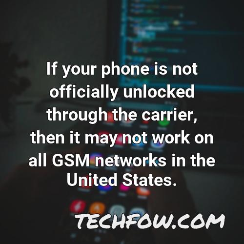 if your phone is not officially unlocked through the carrier then it may not work on all gsm networks in the united states