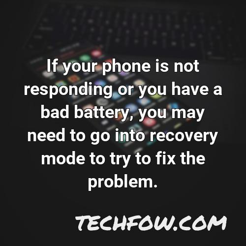 if your phone is not responding or you have a bad battery you may need to go into recovery mode to try to fix the problem