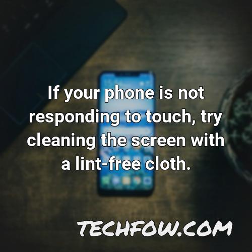 if your phone is not responding to touch try cleaning the screen with a lint free cloth