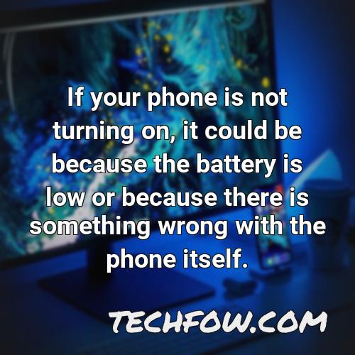 if your phone is not turning on it could be because the battery is low or because there is something wrong with the phone itself
