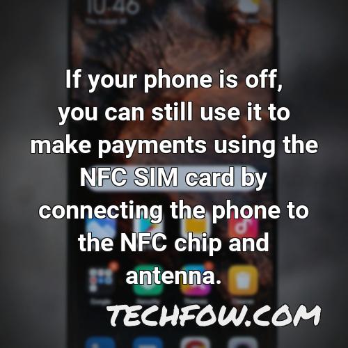 if your phone is off you can still use it to make payments using the nfc sim card by connecting the phone to the nfc chip and antenna