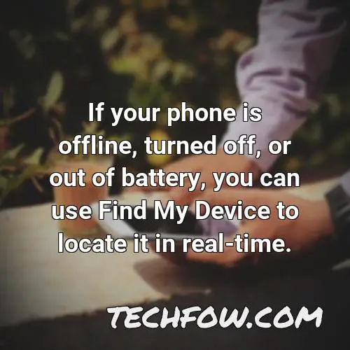 if your phone is offline turned off or out of battery you can use find my device to locate it in real time