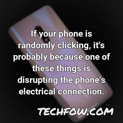 if your phone is randomly clicking it s probably because one of these things is disrupting the phone s electrical connection