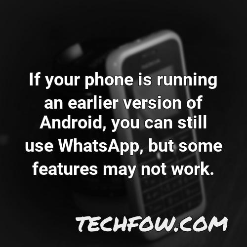 if your phone is running an earlier version of android you can still use whatsapp but some features may not work