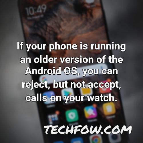 if your phone is running an older version of the android os you can reject but not accept calls on your watch 1