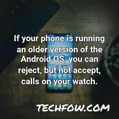 if your phone is running an older version of the android os you can reject but not accept calls on your watch 2