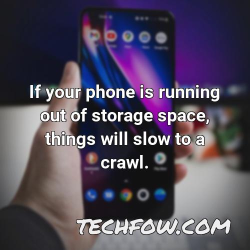 if your phone is running out of storage space things will slow to a crawl 2
