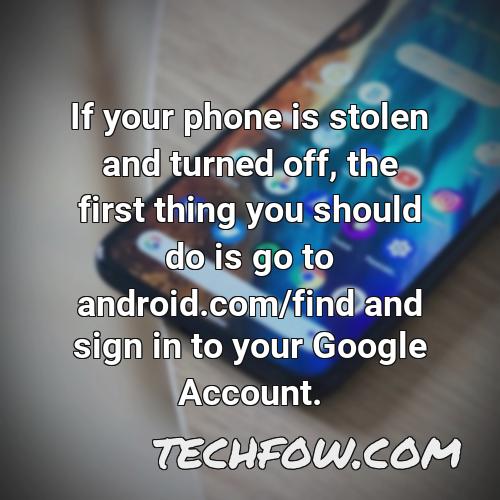 if your phone is stolen and turned off the first thing you should do is go to android com find and sign in to your google account