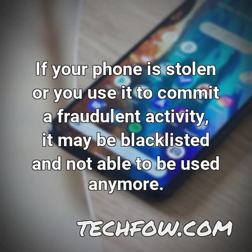 if your phone is stolen or you use it to commit a fraudulent activity it may be blacklisted and not able to be used anymore