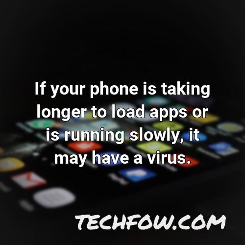 if your phone is taking longer to load apps or is running slowly it may have a virus