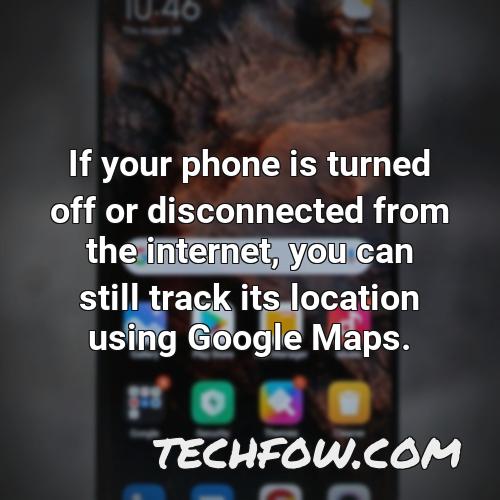 if your phone is turned off or disconnected from the internet you can still track its location using google maps