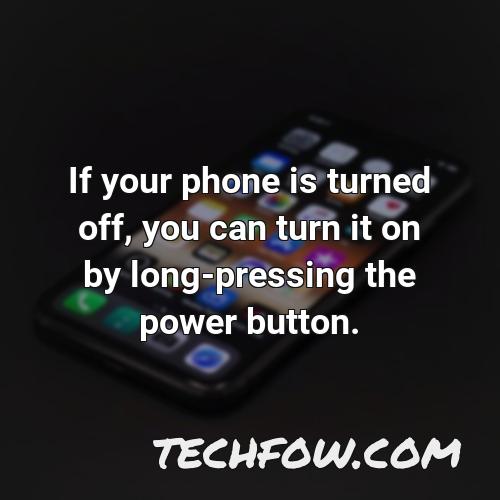 if your phone is turned off you can turn it on by long pressing the power button