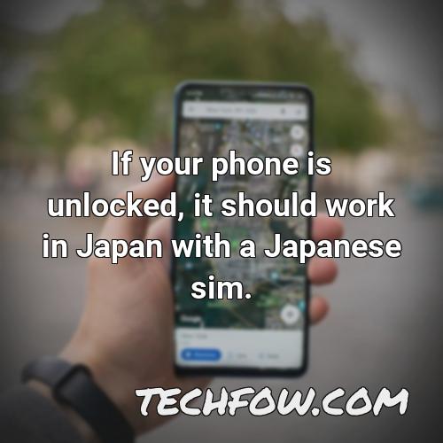 if your phone is unlocked it should work in japan with a japanese sim