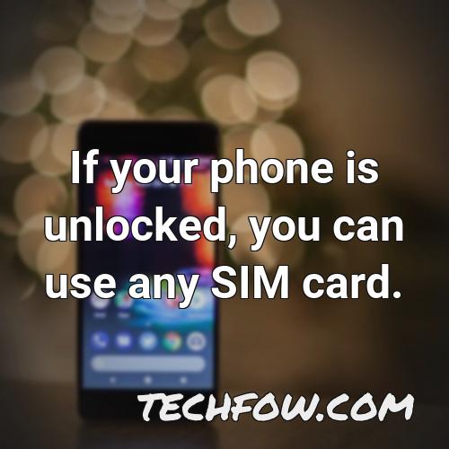 if your phone is unlocked you can use any sim card