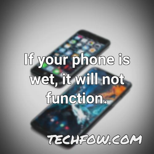 if your phone is wet it will not function