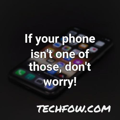 if your phone isn t one of those don t worry