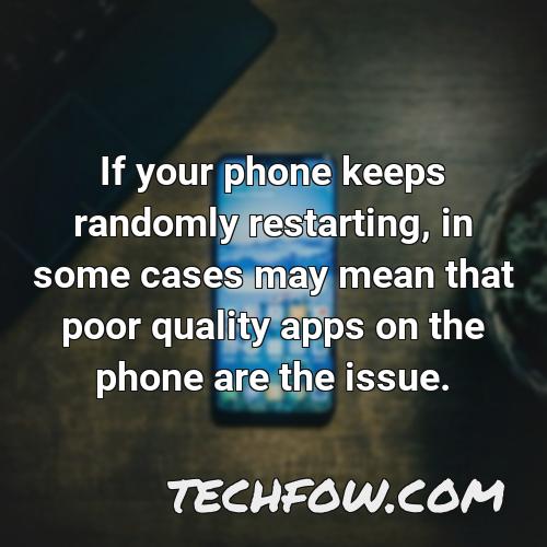 if your phone keeps randomly restarting in some cases may mean that poor quality apps on the phone are the issue