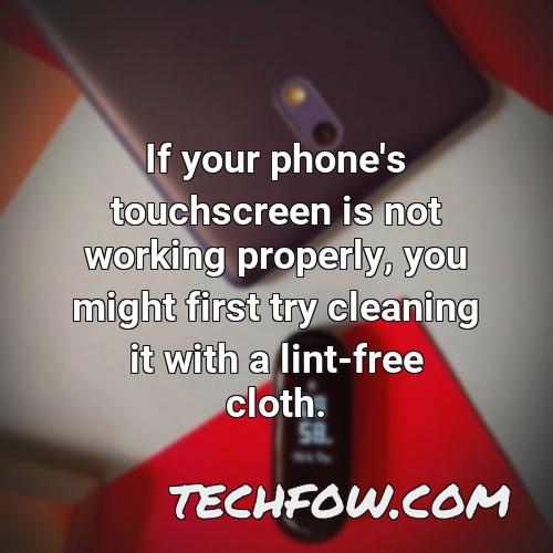 if your phone s touchscreen is not working properly you might first try cleaning it with a lint free cloth