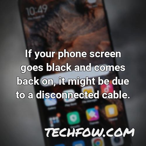 if your phone screen goes black and comes back on it might be due to a disconnected cable